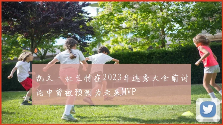 凯文·杜兰特在2023年选秀大会前讨论中曾被预测为未来MVP