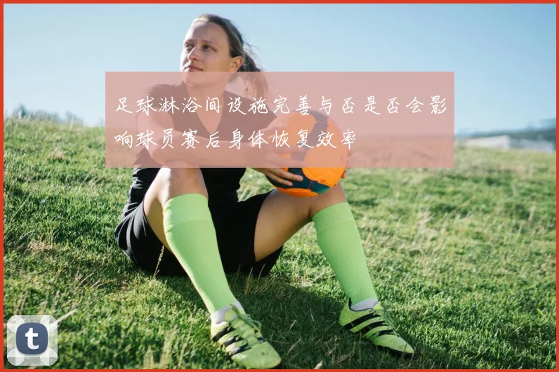 足球淋浴间设施完善与否是否会影响球员赛后身体恢复效率