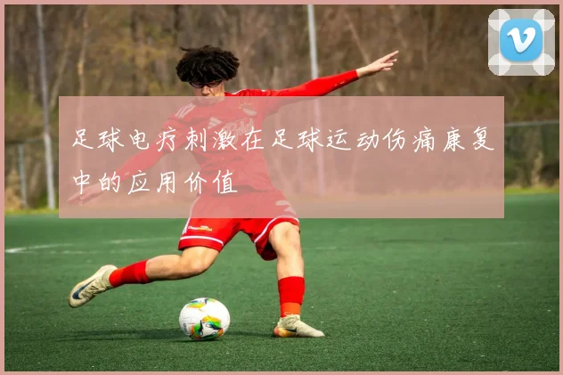 足球电疗刺激在足球运动伤痛康复中的应用价值