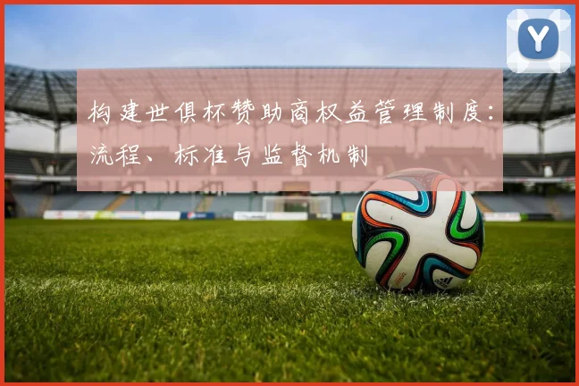 构建世俱杯赞助商权益管理制度：流程、标准与监督机制