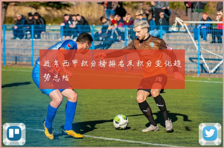 近年西甲积分榜排名及积分变化趋势总结
