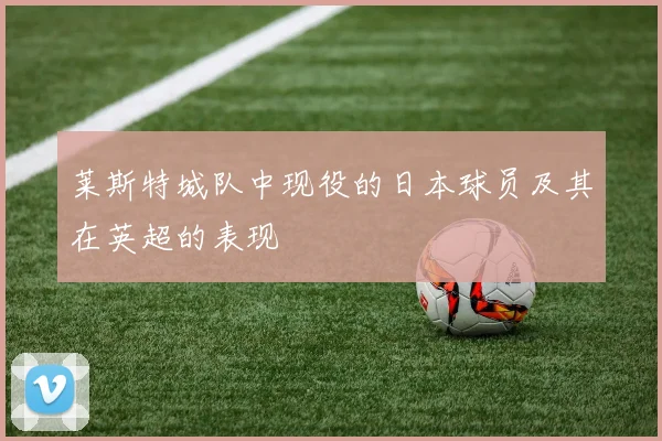 莱斯特城队中现役的日本球员及其在英超的表现