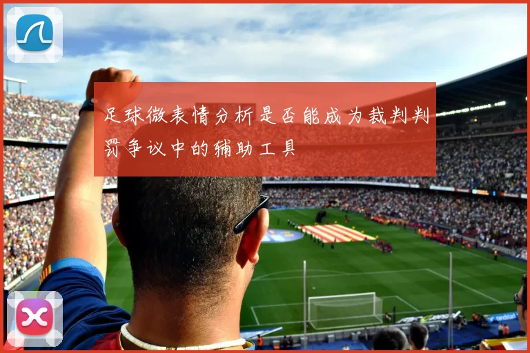足球微表情分析是否能成为裁判判罚争议中的辅助工具