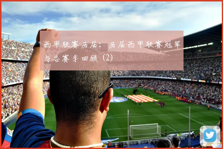 西甲联赛历届：历届西甲联赛冠军与各赛季回顾 (2)